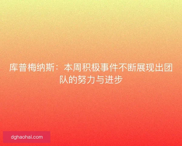 库普梅纳斯：本周积极事件不断展现出团队的努力与进步