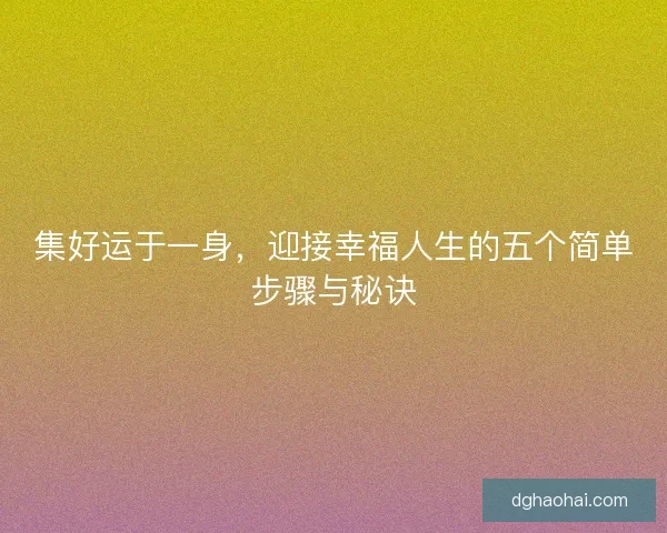 集好运于一身，迎接幸福人生的五个简单步骤与秘诀
