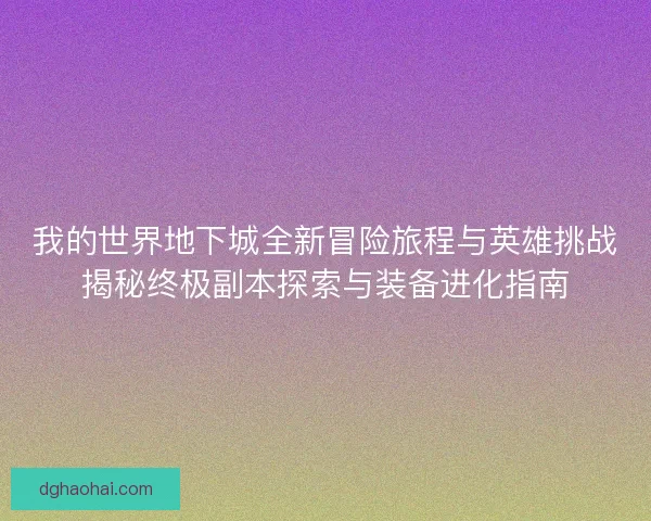 我的世界地下城全新冒险旅程与英雄挑战揭秘终极副本探索与装备进化指南