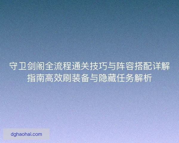 守卫剑阁全流程通关技巧与阵容搭配详解指南高效刷装备与隐藏任务解析