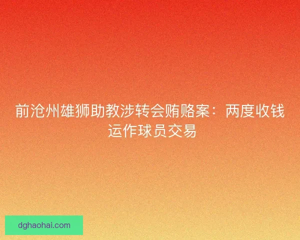 前沧州雄狮助教涉转会贿赂案：两度收钱 运作球员交易