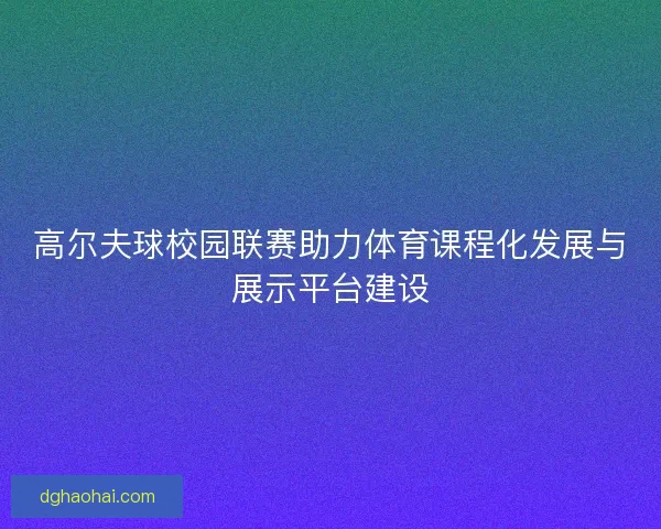 高尔夫球校园联赛助力体育课程化发展与展示平台建设