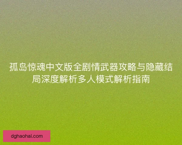 孤岛惊魂中文版全剧情武器攻略与隐藏结局深度解析多人模式解析指南