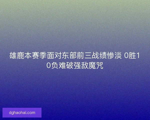 雄鹿本赛季面对东部前三战绩惨淡 0胜10负难破强敌魔咒 雄鹿本赛季面对东部前三战绩惨淡 0胜10负难破强敌魔咒